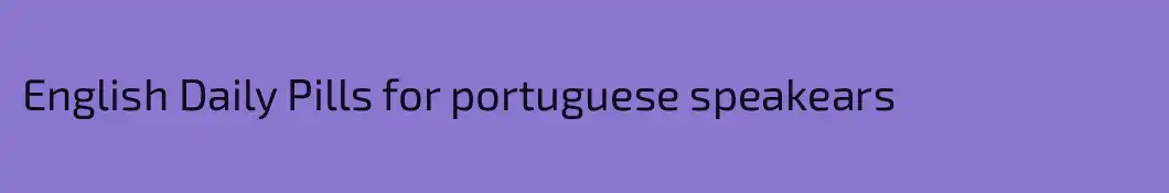 English Daily Pills for portuguese speakears